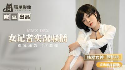 MMZ-052 여성 리포터 라이브 쇼-Gu Taotao【Madou】