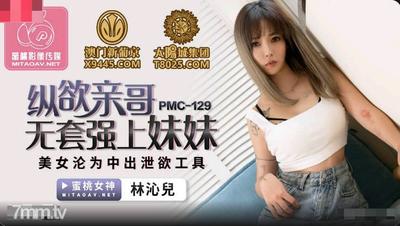 Peach Media PMC129 콘돔없이 형제에게 탐닉하고 여동생을 강간-Lin Qin&quoter [Madou]